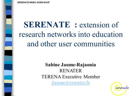 SERENATE NREN WORKSHOP SERENATE : extension of research networks into education and other user communities Sabine Jaume-Rajaonia RENATER TERENA Executive.