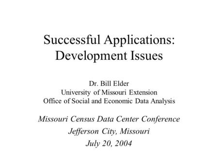 Successful Applications: Development Issues Dr. Bill Elder University of Missouri Extension Office of Social and Economic Data Analysis Missouri Census.