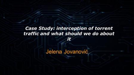 Case Study: interception of torrent traffic and what should we do about it Jelena Jovanović.