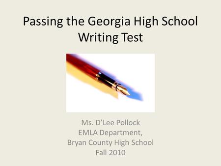 Passing the Georgia High School Writing Test Ms. D’Lee Pollock EMLA Department, Bryan County High School Fall 2010.