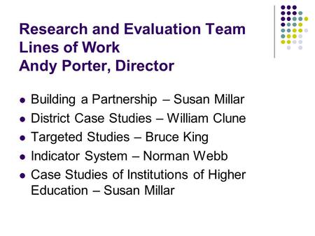 Research and Evaluation Team Lines of Work Andy Porter, Director Building a Partnership – Susan Millar District Case Studies – William Clune Targeted Studies.