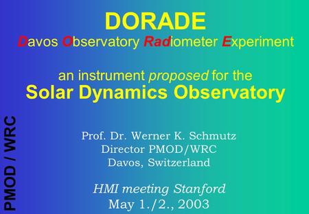 PMOD / WRC Prof. Dr. Werner K. Schmutz Director PMOD/WRC Davos, Switzerland HMI meeting Stanford May 1./2., 2003 DORADE Davos Observatory Radiometer Experiment.