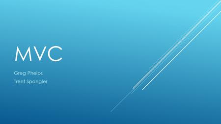 MVC Greg Phelps Trent Spangler. AGENDA  What is MVC  Web Forms vs MVC  Example  Learn More!