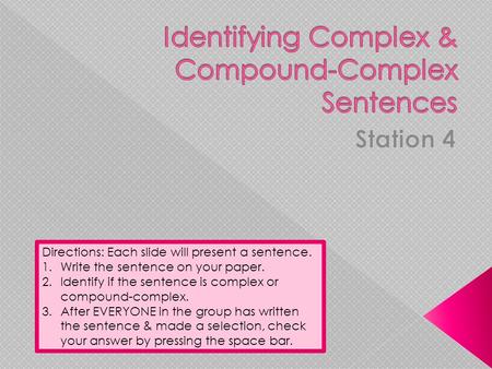 Directions: Each slide will present a sentence. 1.Write the sentence on your paper. 2.Identify if the sentence is complex or compound-complex. 3.After.