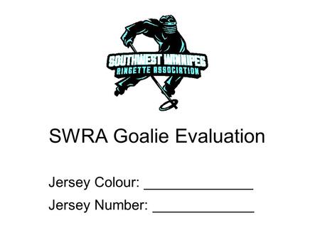 SWRA Goalie Evaluation Jersey Colour: ______________ Jersey Number: _____________.