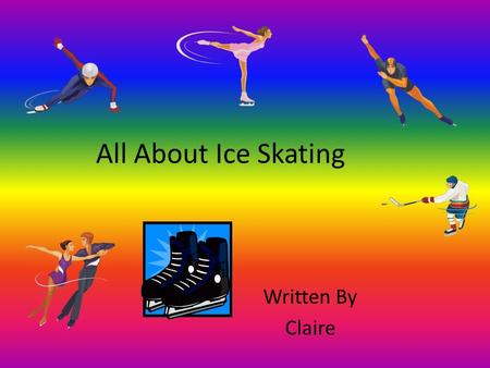 All About Ice Skating Written By Claire. Table of Contents Chapter 1 Where To Go3 Chapter 2 Safety Gear4 Chapter 3 How to Ice Skate5 Chapter 4 When You.