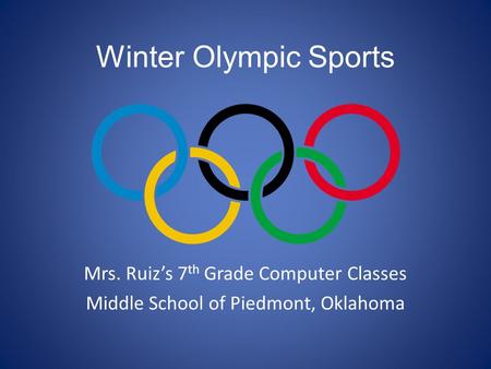 Winter Olympic Sports Mrs. Ruiz’s 7 th Grade Computer Classes Middle School of Piedmont, Oklahoma.