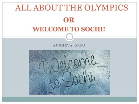 AUSHEVA DANA ALL ABOUT THE OL Y MPICS OR WELCOME TO SOCHI!