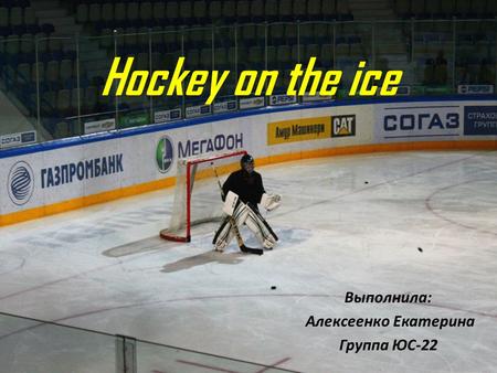 Hockey on the ice Выполнила: Алексеенко Екатерина Группа ЮС-22.