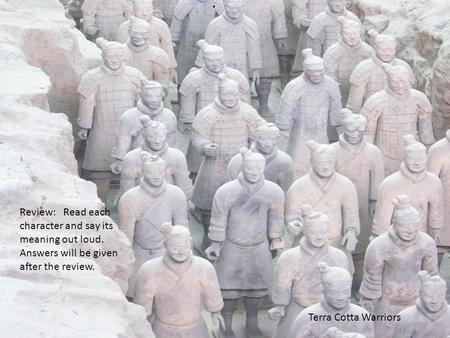 . Terra Cotta Warriors Review: Read each character and say its meaning out loud. Answers will be given after the review.