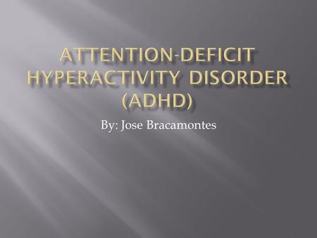 By: Jose Bracamontes.  ADHD- a condition of the brain that results in excessive activity, impulsivity and difficulties with focusing.