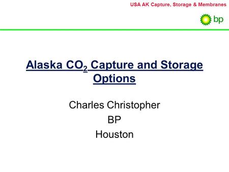 USA AK Capture, Storage & Membranes Alaska CO 2 Capture and Storage Options Charles Christopher BP Houston.