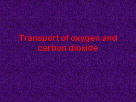 Transport of oxygen and carbon dioxide. Session format At the end of this lecture the student will be able to: understand how O 2 and CO 2 are transported.