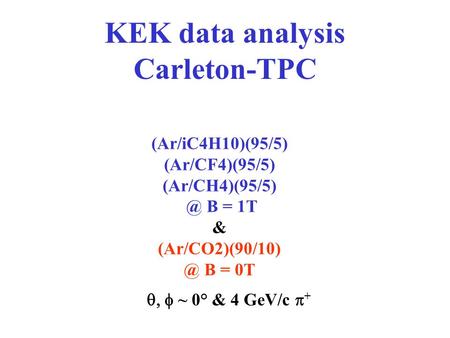 KEK data analysis Carleton-TPC (Ar/iC4H10)(95/5) (Ar/CF4)(95/5) B = 1T & B = 0T  ~ 0° & 4 GeV/c  +