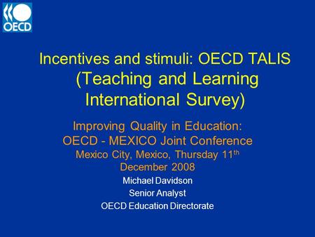 Incentives and stimuli: OECD TALIS (Teaching and Learning International Survey) Improving Quality in Education: OECD - MEXICO Joint Conference Mexico City,