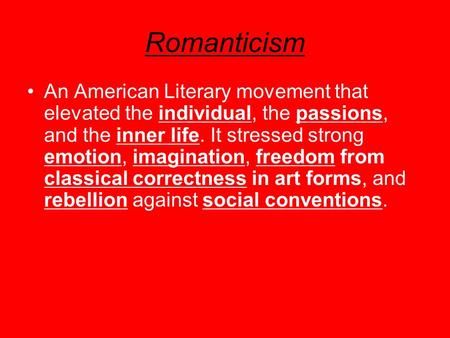 Romanticism An American Literary movement that elevated the individual, the passions, and the inner life. It stressed strong emotion, imagination, freedom.