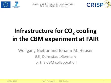 Infrastructure for CO 2 cooling in the CBM experiment at FAIR Wolfgang Niebur and Johann M. Heuser GSI, Darmstadt, Germany for the CBM collaboration 18-Mar-2013Work.