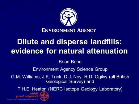 Dilute and disperse landfills: evidence for natural attenuation Brian Bone Environment Agency Science Group G.M. Williams, J.K. Trick, D.J. Noy, R.D. Ogilvy.