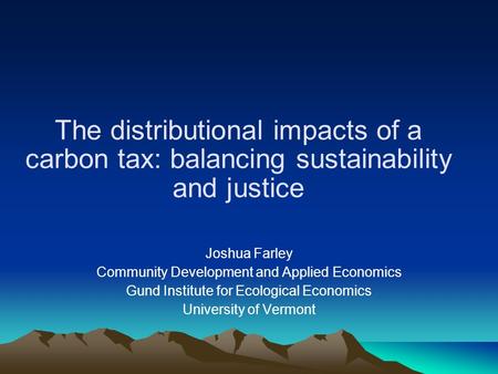 The distributional impacts of a carbon tax: balancing sustainability and justice Joshua Farley Community Development and Applied Economics Gund Institute.