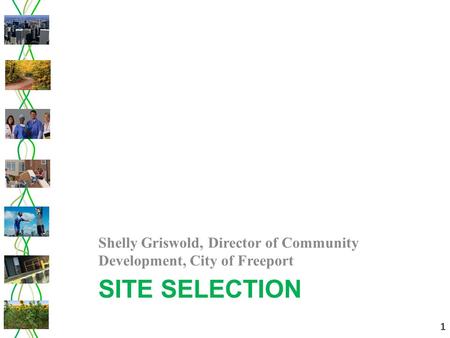 1 SITE SELECTION Shelly Griswold, Director of Community Development, City of Freeport 1.