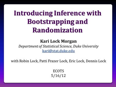 Introducing Inference with Bootstrapping and Randomization Kari Lock Morgan Department of Statistical Science, Duke University with.