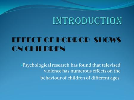  Psychological research has found that televised violence has numerous effects on the behaviour of children of different ages. EFFECT OF HORROR SHOWS.