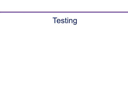 Testing. Real Programmers need no Testing! The Top Five List 5) I want to get this done fast, testing is going to slow me down. 4) I started programming.