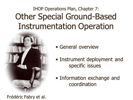 IHOP Operations Plan, Chapter 7: Other Special Ground-Based Instrumentation Operation Frédéric Fabry et al. General overview Instrument deployment and.