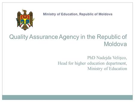 Quality Assurance Agency in the Republic of Moldova PhD Nadejda Velico, Head for higher education department, Ministry of Education Ministry of Education,