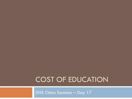 COST OF EDUCATION DHS China Seminar – Day 17. And the Survey Says…  According to a 2006 survey, education in China eat up 1/3 of a families total income.