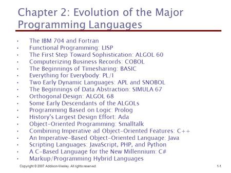 Copyright © 2007 Addison-Wesley. All rights reserved.1-1 Chapter 2: Evolution of the Major Programming Languages The IBM 704 and Fortran Functional Programming: