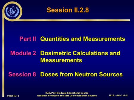 3/2003 Rev 1 II.2.8 – slide 1 of 42 IAEA Post Graduate Educational Course Radiation Protection and Safe Use of Radiation Sources Part IIQuantities and.