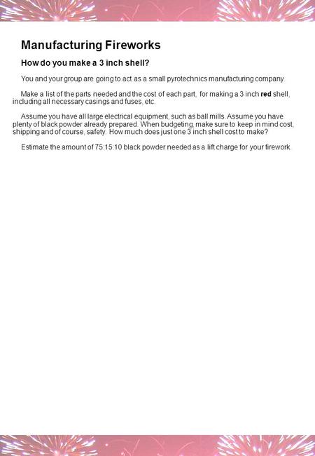 Manufacturing Fireworks How do you make a 3 inch shell? You and your group are going to act as a small pyrotechnics manufacturing company. Make a list.