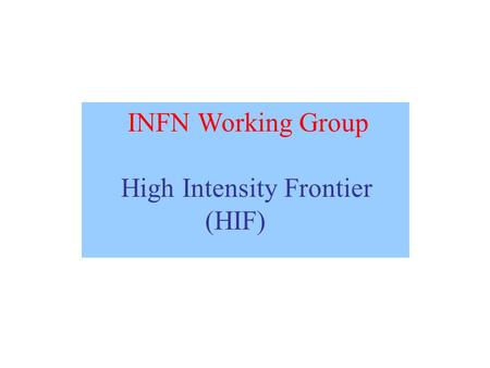 INFN Working Group High Intensity Frontier (HIF).