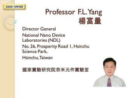 Professor F.L. Yang 楊富量 Director General National Nano Device Laboratories (NDL) No. 26, Prosperity Road 1, Hsinchu Science Park, Hsinchu, Taiwan 國家實驗研究院奈米元件實驗室.