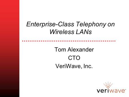 Enterprise-Class Telephony on Wireless LANs Tom Alexander CTO VeriWave, Inc.