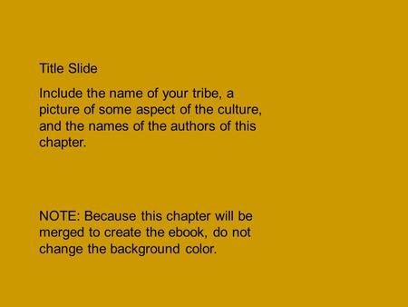 Title Slide Include the name of your tribe, a picture of some aspect of the culture, and the names of the authors of this chapter. NOTE: Because this chapter.