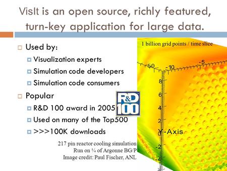 VisIt is an open source, richly featured, turn-key application for large data.  Used by:  Visualization experts  Simulation code developers  Simulation.