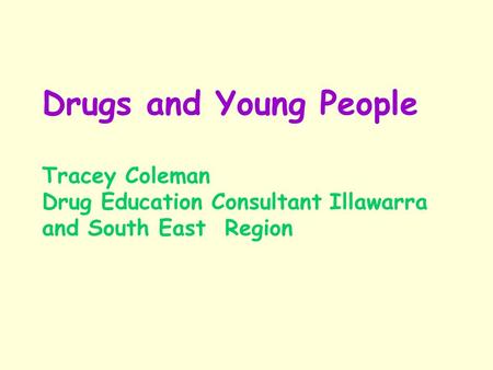 Drugs and Young People Tracey Coleman Drug Education Consultant Illawarra and South East Region.