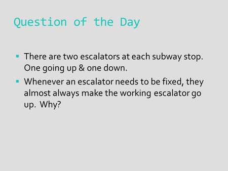 Question of the Day  There are two escalators at each subway stop. One going up & one down.  Whenever an escalator needs to be fixed, they almost always.