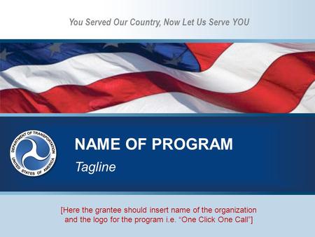 You Served Our Country, Now Let Us Serve YOU NAME OF PROGRAM Tagline [Here the grantee should insert name of the organization and the logo for the program.