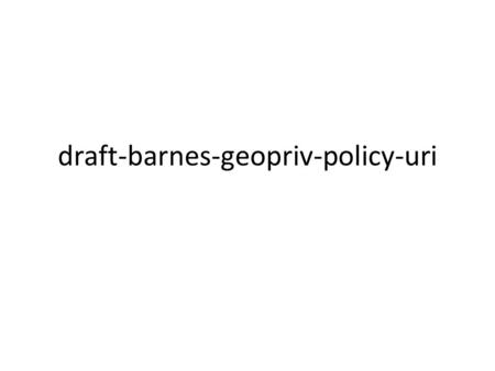 Draft-barnes-geopriv-policy-uri. -03 (err… -02) We updated the draft (-02) in early September – … and forgot to post it We updated it again (-03) right.