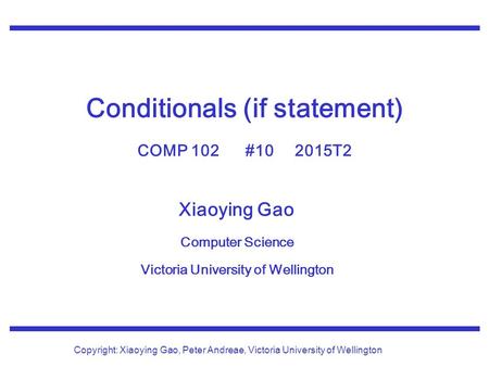 Xiaoying Gao Computer Science Victoria University of Wellington Copyright: Xiaoying Gao, Peter Andreae, Victoria University of Wellington Conditionals.