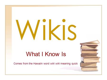 Wikis What I Know Is Comes from the Hawaiin word wiki wiki meaning quick.