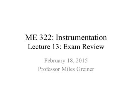 ME 322: Instrumentation Lecture 13: Exam Review February 18, 2015 Professor Miles Greiner.