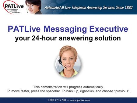 PATLive Messaging Executive your 24-hour answering solution This demonstration will progress automatically. To move faster, press the spacebar. To back.