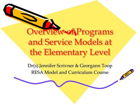 Overview of Programs and Service Models at the Elementary Level Dr(s) Jennifer Scrivner & Georgann Toop RESA Model and Curriculum Course.