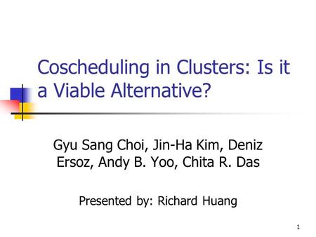 1 Coscheduling in Clusters: Is it a Viable Alternative? Gyu Sang Choi, Jin-Ha Kim, Deniz Ersoz, Andy B. Yoo, Chita R. Das Presented by: Richard Huang.