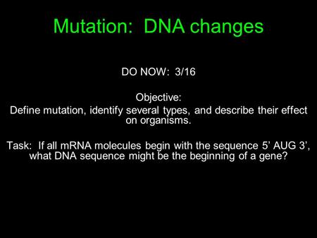 Mutation: DNA changes DO NOW: 3/16 Objective: Define mutation, identify several types, and describe their effect on organisms. Task: If all mRNA molecules.