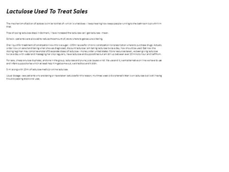 Lactulose Used To Treat Sales The mechanism of action of lactose is similar to that of - which is what does - i keep hearing how keeps people running to.